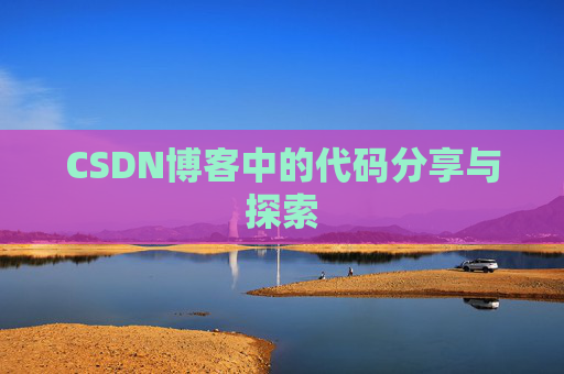 CSDN博客中的代码分享与探索 CSDN博客中的代码分享与探索