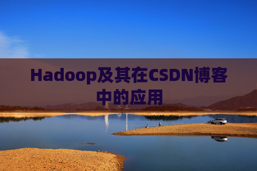 Hadoop及其在CSDN博客中的应用 Hadoop及其在CSDN博客中的应用